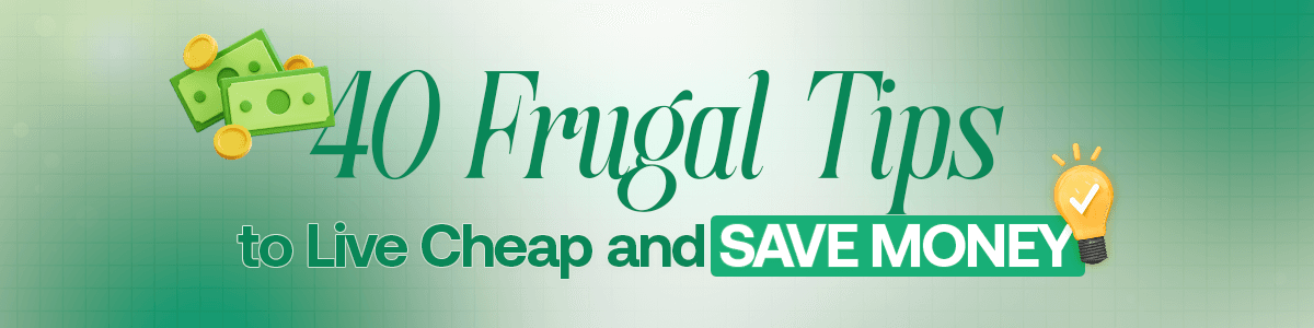 40 Frugal Tips to Live Cheap and Save Money